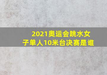 2021奥运会跳水女子单人10米台决赛是谁