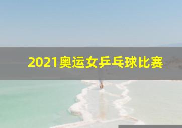 2021奥运女乒乓球比赛