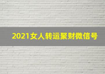 2021女人转运聚财微信号