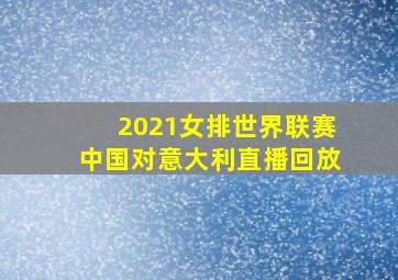 2021女排世界联赛中国对意大利直播回放