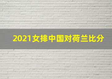 2021女排中国对荷兰比分