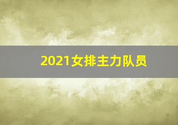 2021女排主力队员