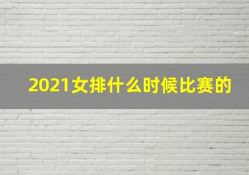 2021女排什么时候比赛的