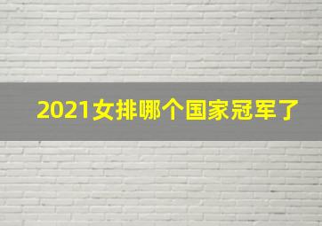 2021女排哪个国家冠军了