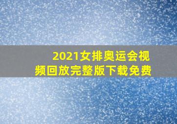 2021女排奥运会视频回放完整版下载免费