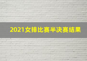 2021女排比赛半决赛结果