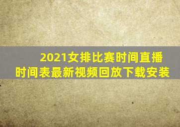 2021女排比赛时间直播时间表最新视频回放下载安装