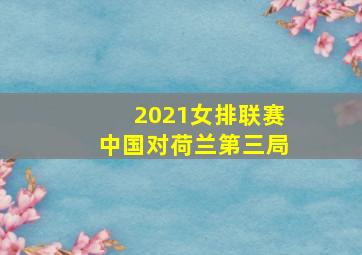 2021女排联赛中国对荷兰第三局