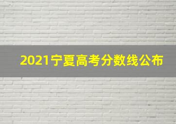 2021宁夏高考分数线公布