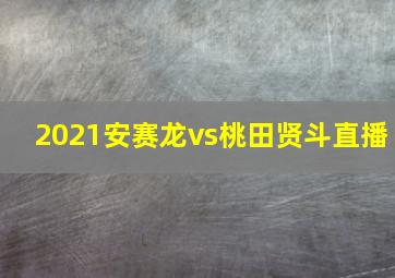 2021安赛龙vs桃田贤斗直播