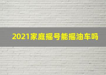 2021家庭摇号能摇油车吗