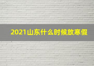 2021山东什么时候放寒假