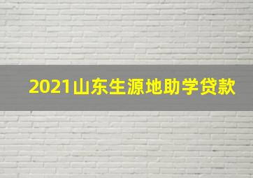 2021山东生源地助学贷款