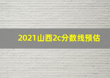 2021山西2c分数线预估