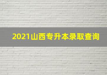 2021山西专升本录取查询