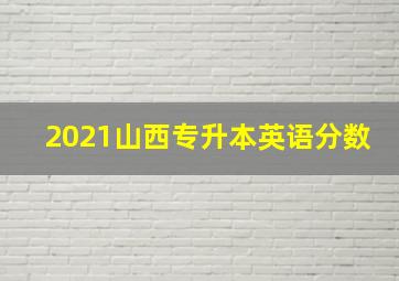 2021山西专升本英语分数