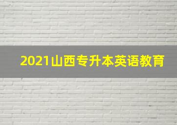 2021山西专升本英语教育