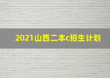 2021山西二本c招生计划