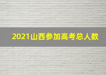 2021山西参加高考总人数