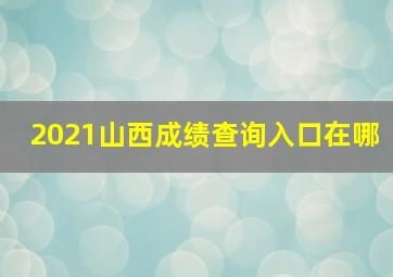 2021山西成绩查询入口在哪