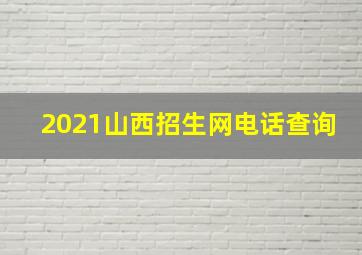 2021山西招生网电话查询