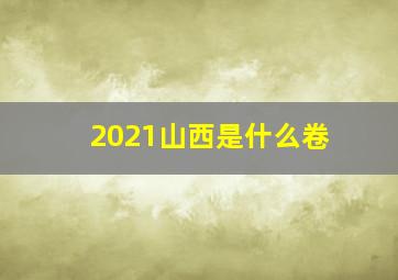 2021山西是什么卷