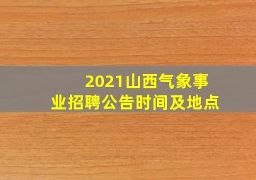 2021山西气象事业招聘公告时间及地点