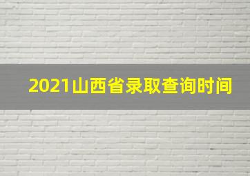 2021山西省录取查询时间