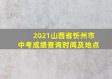 2021山西省忻州市中考成绩查询时间及地点