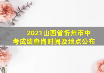 2021山西省忻州市中考成绩查询时间及地点公布