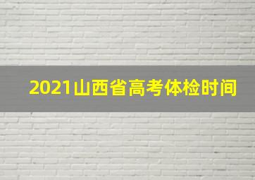 2021山西省高考体检时间