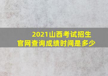 2021山西考试招生官网查询成绩时间是多少