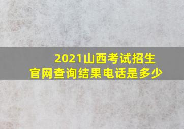 2021山西考试招生官网查询结果电话是多少