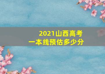 2021山西高考一本线预估多少分