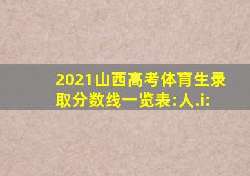 2021山西高考体育生录取分数线一览表:人.i: