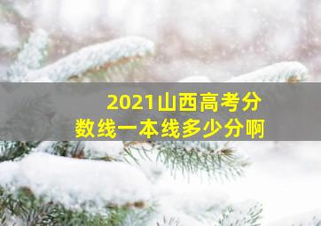 2021山西高考分数线一本线多少分啊