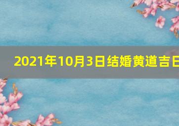 2021年10月3日结婚黄道吉日