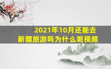 2021年10月还能去新疆旅游吗为什么呢视频