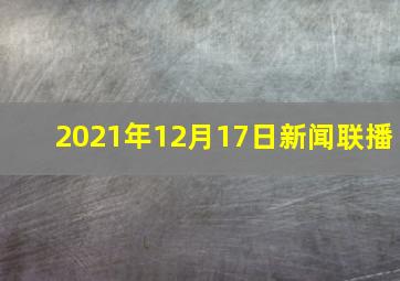 2021年12月17日新闻联播