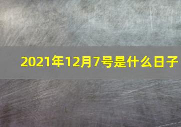 2021年12月7号是什么日子