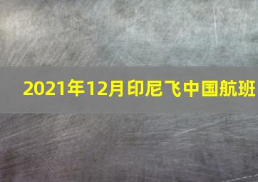 2021年12月印尼飞中国航班