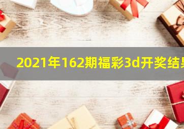 2021年162期福彩3d开奖结果