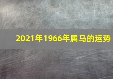 2021年1966年属马的运势