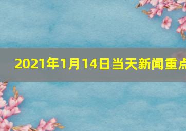 2021年1月14日当天新闻重点