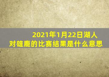 2021年1月22日湖人对雄鹿的比赛结果是什么意思