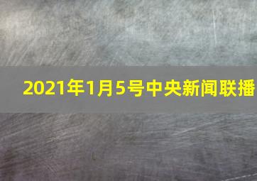 2021年1月5号中央新闻联播