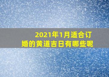 2021年1月适合订婚的黄道吉日有哪些呢