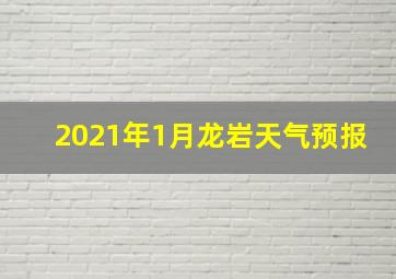 2021年1月龙岩天气预报