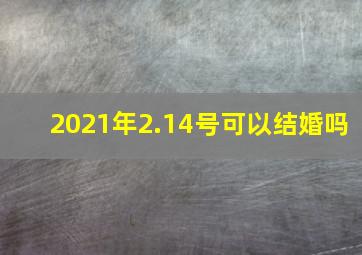 2021年2.14号可以结婚吗