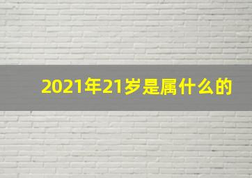 2021年21岁是属什么的